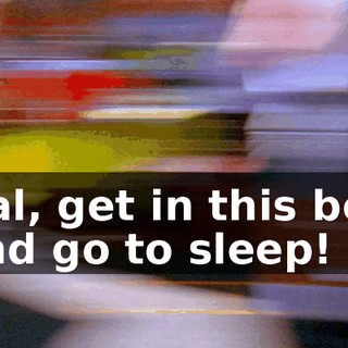 Hal, get in this bed and go to sleep!