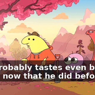 He probably tastes even better right now that he did before.