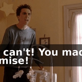 You can't! You made a promise!