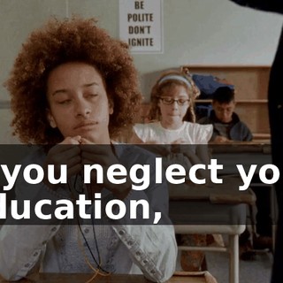 if you neglect your education,