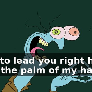 just to lead you right here into the palm of my hands!
