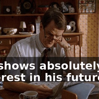 He shows absolutely no interest in his future.