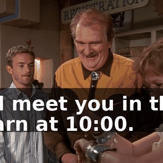 I'll meet you in the barn at 10:00.