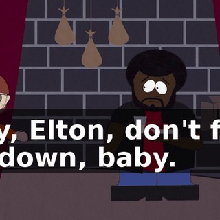 Hey, Elton, don't feel so down, baby.