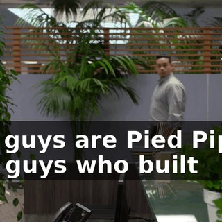 You guys are Pied Piper? The guys who built