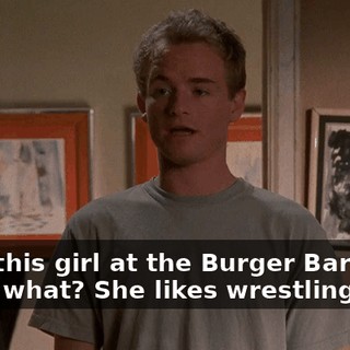 I met this girl at the Burger Barn, and guess what? She likes wrestling.