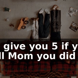 I'll give you $5 if you tell Mom you did it.