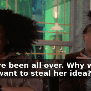 You've been all over. Why would you want to steal her idea?