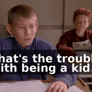 That's the trouble with being a kid.