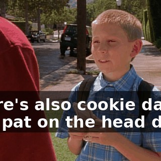 There's also cookie days and pat on the head days.