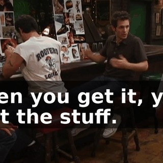 then you get it, you get the stuff.