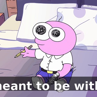 meant to be with.