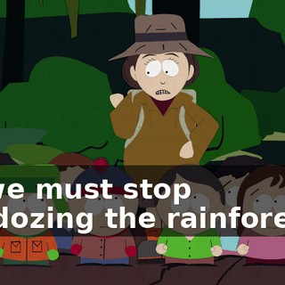 So we must stop bulldozing the rainforest --