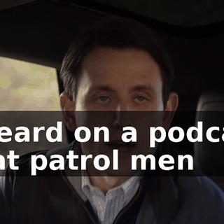 I heard on a podcast that patrol men