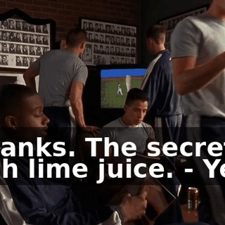 - Thanks. The secret is fresh lime juice. - Yeah.
