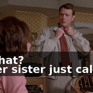 - What? - Her sister just called.