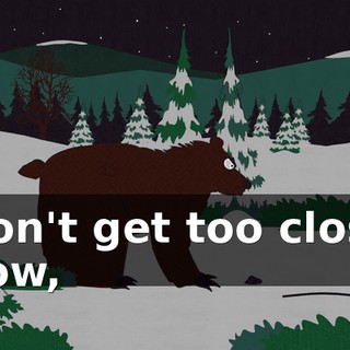 Don't get too close now,