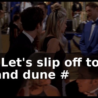 # Let's slip off to a sand dune #