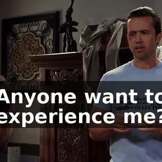 Anyone want to experience me?