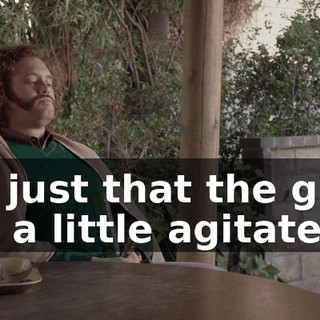 it's just that the guys are a little agitated,