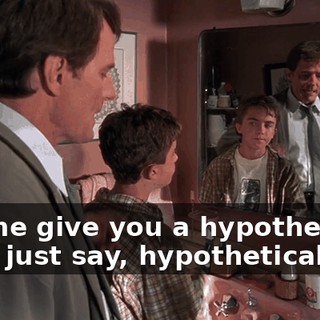 Let me give you a hypothetical. Let's just say, hypothetically,