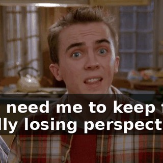 they need me to keep from totally losing perspective.