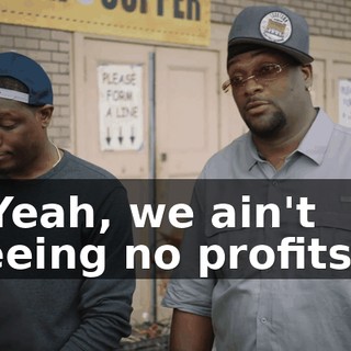 - Yeah, we ain't seeing no profits...