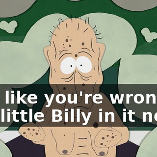 Just like you're wrong to put little Billy in it now.
