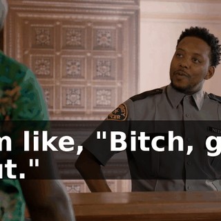 I'm like, "Bitch, get out."