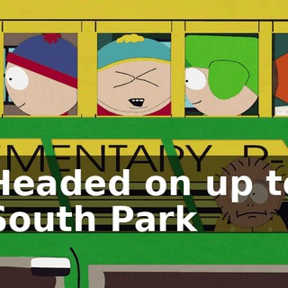 ♪ Headed on up to South Park ♪