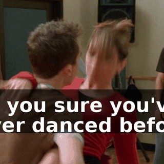 Are you sure you've never danced before?