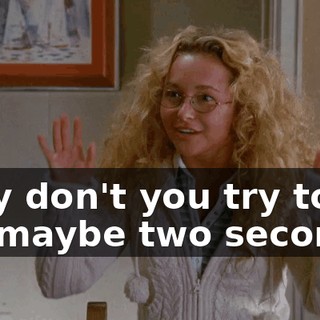Why don't you try to go for maybe two seconds