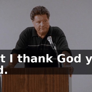 but I thank God you did.