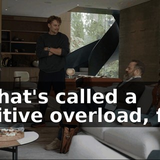 Uh, that's called a cognitive overload, folks.