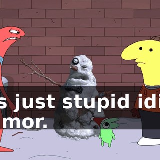 It's just stupid idiot humor.