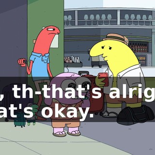 No, th-that's alright. That's okay.
