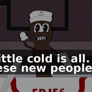 a little cold is all. All these new people