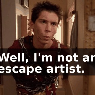 Well, I'm not an escape artist.