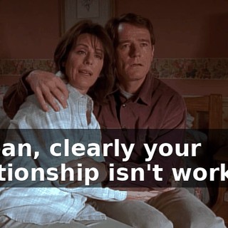 I mean, clearly your relationship isn't working.