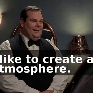 I like to create an atmosphere.