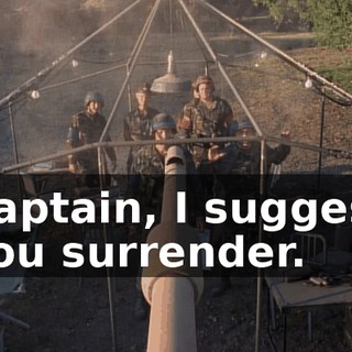 Captain, I suggest you surrender.