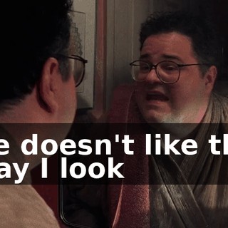 ♪ He doesn't like the way I look ♪