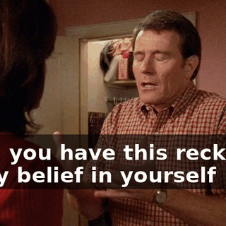 Lois, you have this reckless, crazy belief in yourself