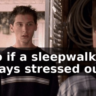 So if a sleepwalker stays stressed out,