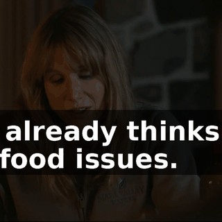 She already thinks I've got food issues.