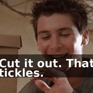 Cut it out. That tickles.