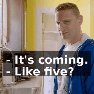 - It's coming. - Like five?