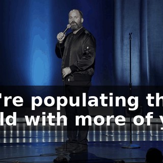You're populating the world with more of you.