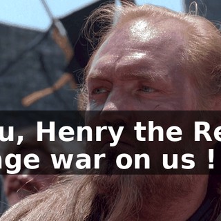 you, Henry the Red, wage war on us !