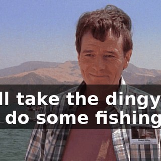 We'll take the dingy out and do some fishing.